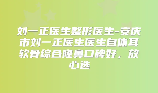 刘一正医生整形医生-安庆市刘一正医生医生自体耳软骨综合隆鼻口碑好,放心选