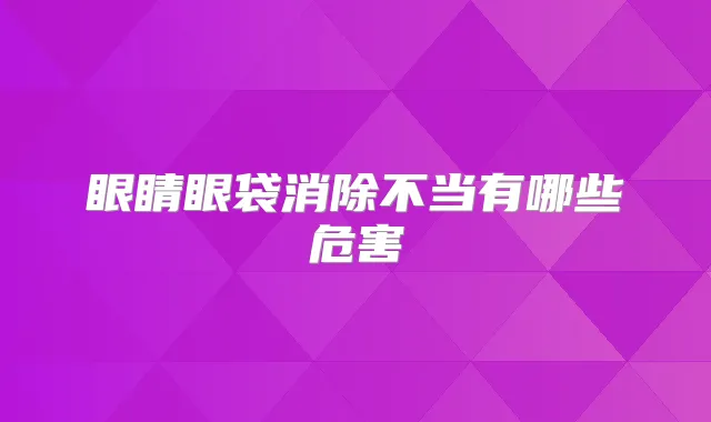 眼睛眼袋消除不当有哪些危害