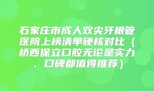 title="石家庄市成人双尖牙根管医院上榜清单硬核对比（桥西保立口腔无论是实力、口碑都值得推荐）"