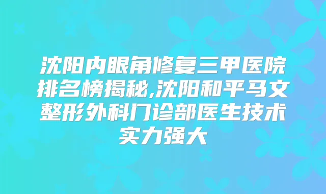 沈阳内眼角修复三甲医院排名榜揭秘,沈阳和平马文整形外科门诊部医生技术实力强大