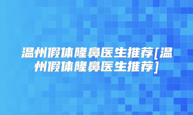 温州假体隆鼻医生推荐[温州假体隆鼻医生推荐]