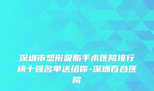 深圳市塑形吸脂手术医院排行榜十强名单送给你-深圳百合医院