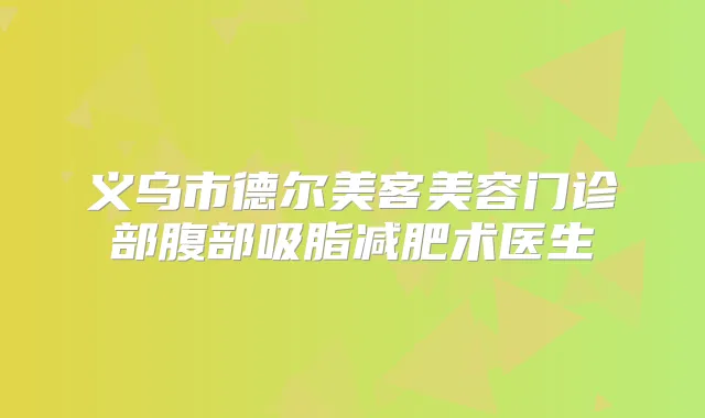 义乌市德尔美客美容门诊部腹部吸脂减肥术医生