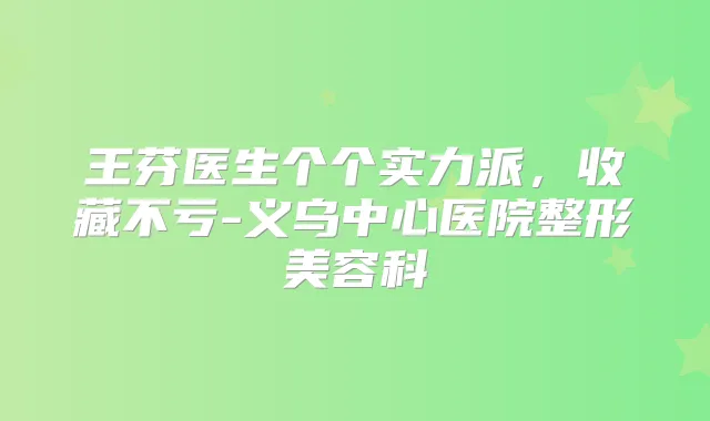 王芬医生个个实力派，收藏不亏-义乌中心医院整形美容科