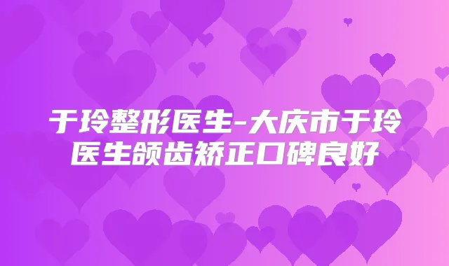 于玲整形医生-大庆市于玲医生颌齿矫正口碑良好