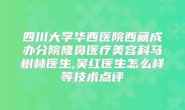 四川大学华西医院西藏成办分院隆鼻医疗美容科马树林医生,吴红医生怎么样等技术点评
