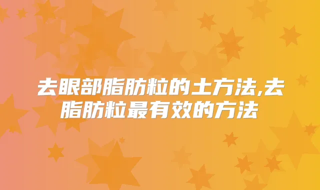 去眼部脂肪粒的土方法,去脂肪粒有效的方法
