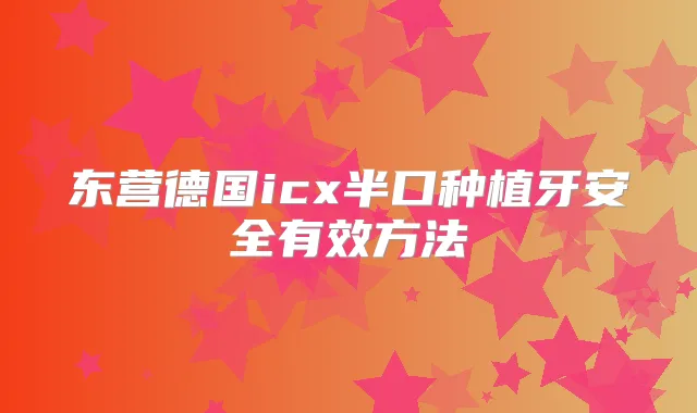东营德国icx半口种植牙安全有效方法