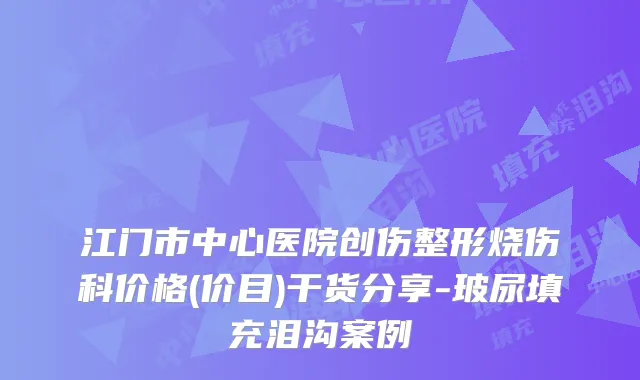 江门市中心医院创伤整形烧伤科价格(价目)干货分享-玻尿填充泪沟案例
