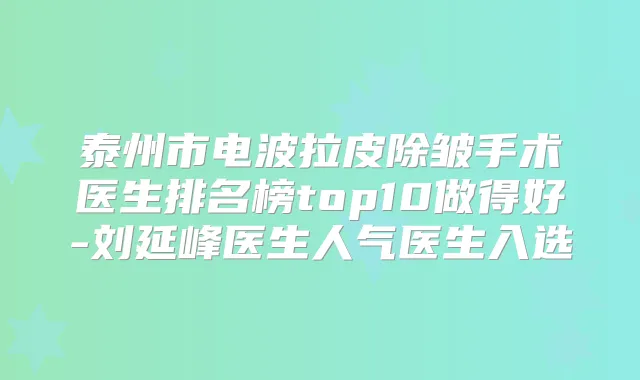 泰州市电波拉皮除皱手术医生排名榜top10做得好-刘延峰医生人气医生入选