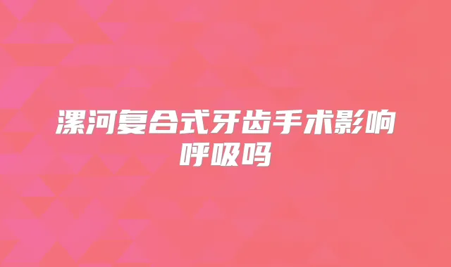 漯河复合式牙齿手术影响呼吸吗