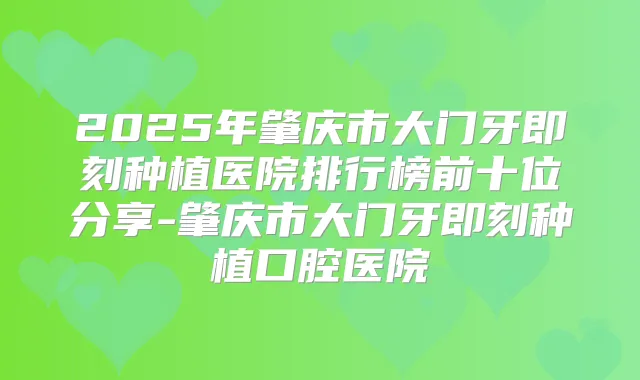 2025年肇庆市大门牙种植医院排行榜前十位分享-肇庆市大门牙种植口腔医院