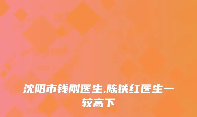 沈阳市钱刚医生,陈铁红医生一较高下