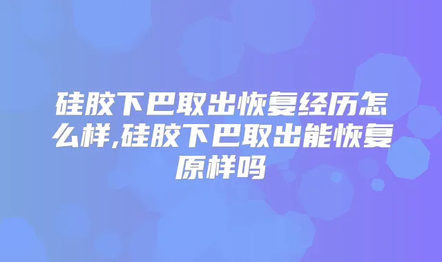 硅胶下巴取出恢复经历怎么样,硅胶下巴取出能恢复原样吗
