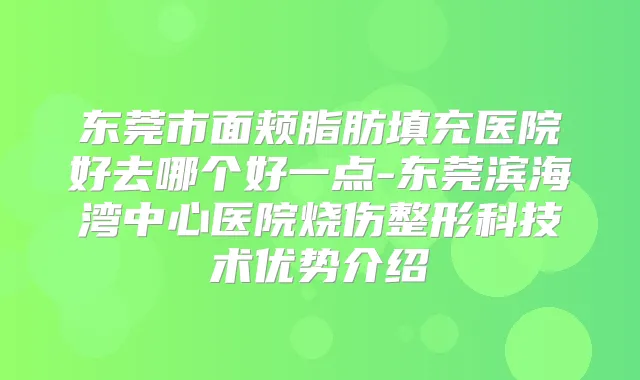 东莞市面颊脂肪填充医院好去哪个好一点-东莞滨海湾中心医院烧伤整形科技术优势介绍