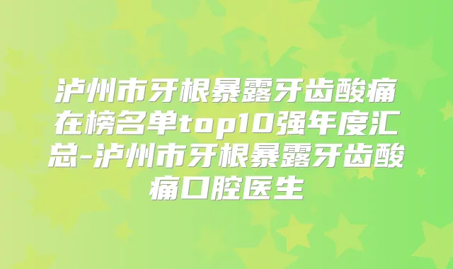 泸州市牙根暴露牙齿酸痛在榜名单top10强年度汇总-泸州市牙根暴露牙齿酸痛口腔医生