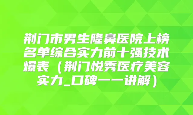 荆门市男生隆鼻医院上榜名单综合实力前十强技术爆表（荆门悦秀医疗美容实力_口碑一一讲解）