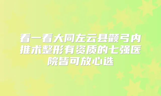 看一看大同左云县颧弓内推术整形有资质的七强医院皆可放心选
