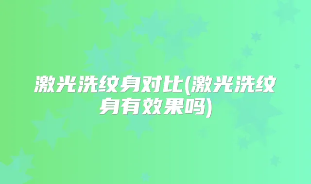激光洗纹身对比(激光洗纹身有效果吗)