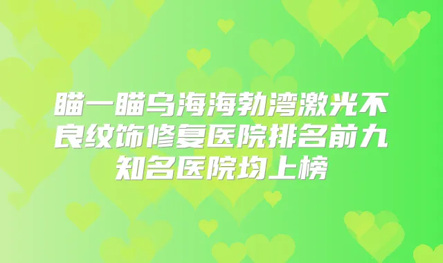 瞄一瞄乌海海勃湾激光不良纹饰修复医院排名前九知名医院均上榜