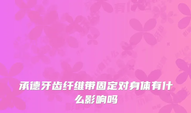 承德牙齿纤维带固定对身体有什么影响吗