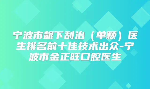 宁波市龈下刮治(单颗)医生排名前十佳技术出众-宁波市金正旺口腔医生
