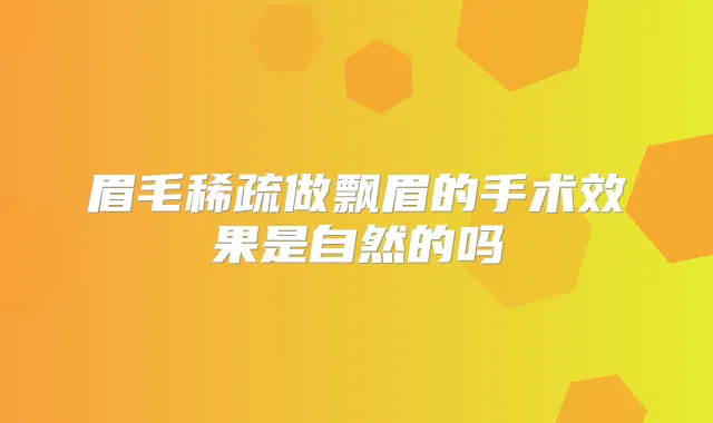 眉毛稀疏做飘眉的手术效果是自然的吗