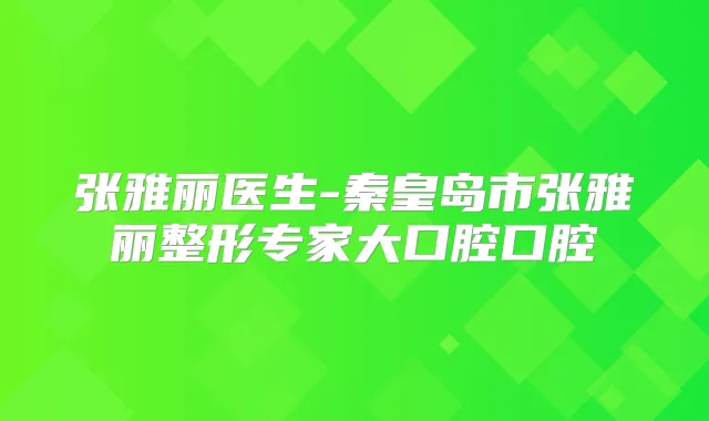 张雅丽医生-秦皇岛市张雅丽整形专家大口腔口腔