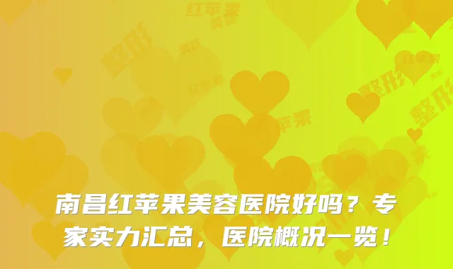 南昌红苹果美容医院好吗？专家实力汇总，医院概况一览！