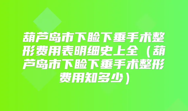 葫芦岛市下睑下垂手术整形费用表明细史上全（葫芦岛市下睑下垂手术整形费用知多少）