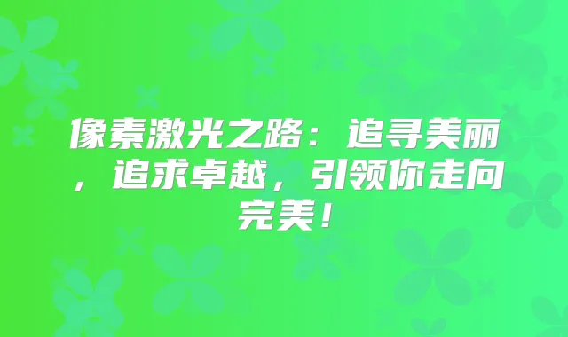 像素激光之路：追寻美丽，追求卓越，引领你走向！