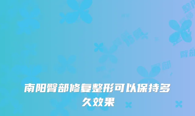 南阳臀部修复整形可以保持多久效果