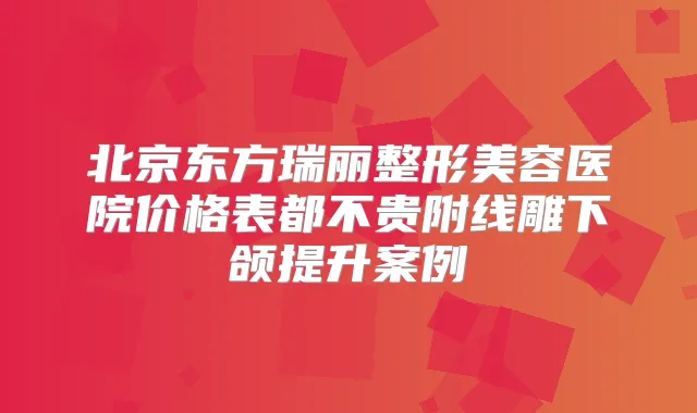 北京东方瑞丽整形美容医院价格表都不贵附线雕下颌提升案例