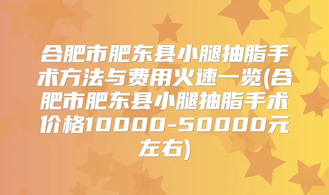 合肥市肥东县小腿抽脂手术方法与费用火速一览(合肥市肥东县小腿抽脂手术价格10000-50000元左右)