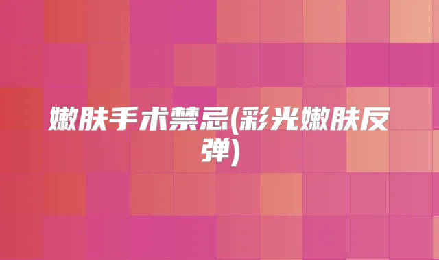嫩肤手术禁忌(彩光嫩肤反弹)