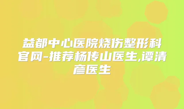 益都中心医院烧伤整形科官网-推荐杨传山医生,谭清彦医生