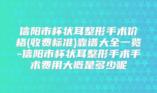 信阳市杯状耳整形手术价格(收费标准)靠谱大全一览-信阳市杯状耳整形手术手术费用大概是多少呢