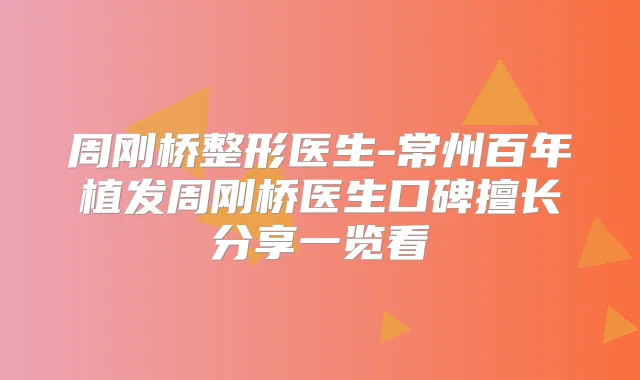 周刚桥整形医生-常州百年植发周刚桥医生口碑擅长分享一览看