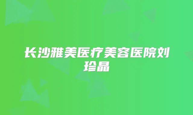 长沙雅美医疗美容医院刘珍晶