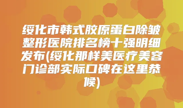 绥化市韩式胶原蛋白除皱整形医院排名榜十强明细发布(绥化那样美医疗美容门诊部实际口碑在这里恭候)