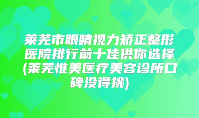 莱芜市眼睛视力矫正整形医院排行前十佳供你选择(莱芜惟美医疗美容诊所口碑没得挑)