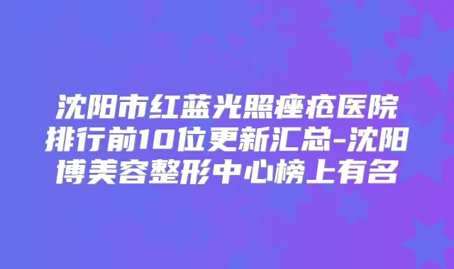 沈阳市红蓝光照痤疮医院排行前10位更新汇总-沈阳博美容整形中心榜上有名