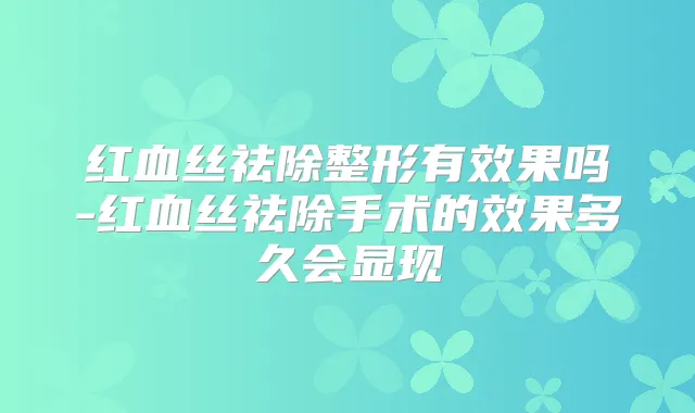 红血丝祛除整形有效果吗-红血丝祛除手术的效果多久会显现