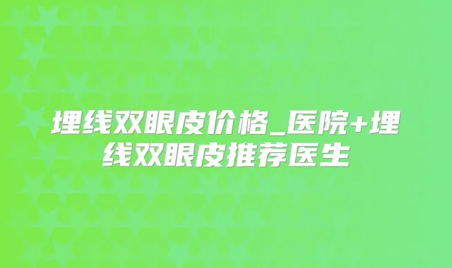 埋线双眼皮价格_医院+埋线双眼皮推荐医生