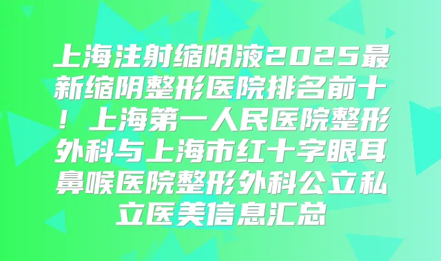 上海注射缩阴液2025新缩阴整形医院排名前十！上海第一人民医院整形外科与上海市红十字眼耳鼻喉医院整形外科公立私立医美信息汇总