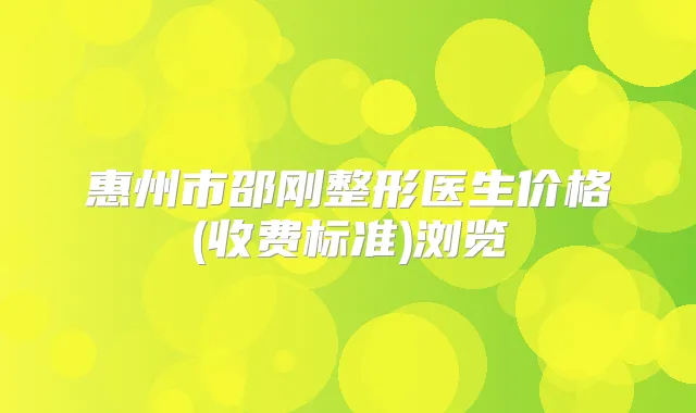 惠州市邵刚整形医生价格(收费标准)浏览