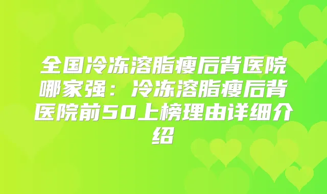 全国冷冻溶脂瘦后背医院哪家强：冷冻溶脂瘦后背医院前50上榜理由详细介绍