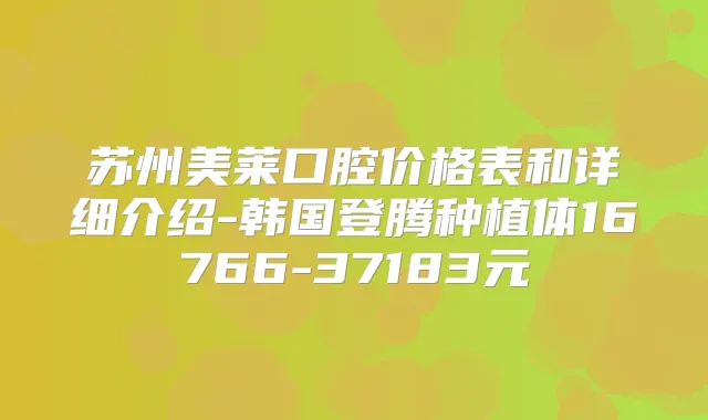 苏州美莱口腔价格表和详细介绍-韩国登腾种植体16766-37183元
