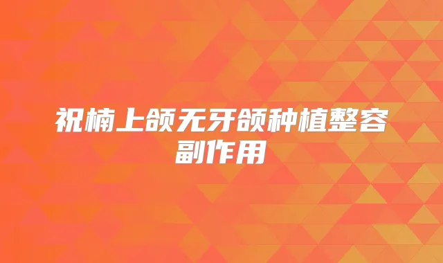 祝楠上颌无牙颌种植整容副作用