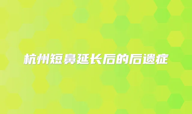 杭州短鼻延长后的后遗症